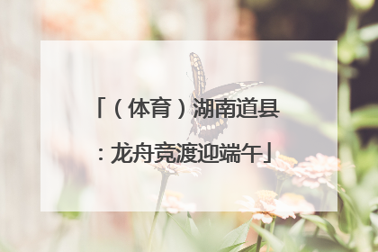 （体育）湖南道县：龙舟竞渡迎端午